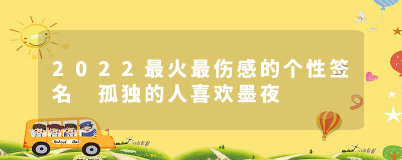 2022最火最伤感的个性签名 孤独的人喜欢墨夜