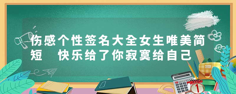 伤感个性签名大全女生唯美简短 快乐给了你寂寞给自己
