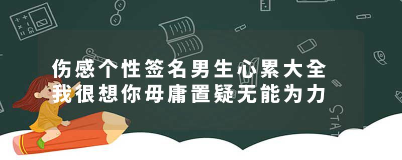 伤感个性签名男生心累大全 我很想你毋庸置疑无能为力