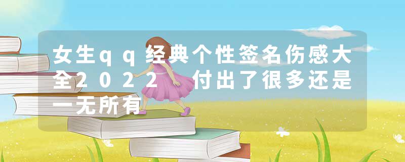 女生qq经典个性签名伤感大全2022 付出了很多还是一无所有