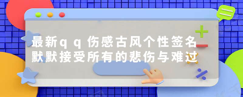 最新qq伤感古风个性签名 默默接受所有的悲伤与难过