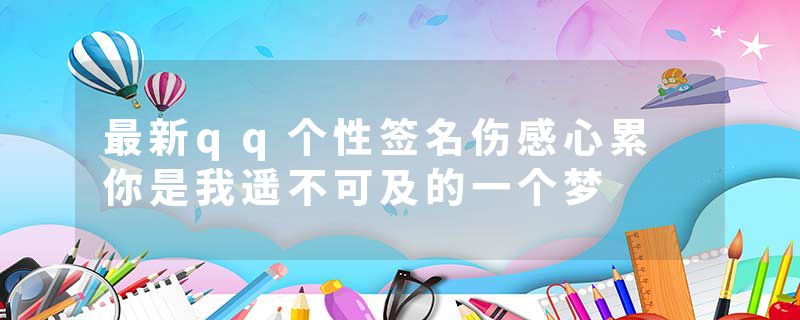 最新qq个性签名伤感心累 你是我遥不可及的一个梦