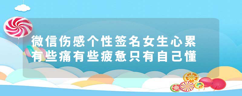 微信伤感个性签名女生心累 有些痛有些疲惫只有自己懂
