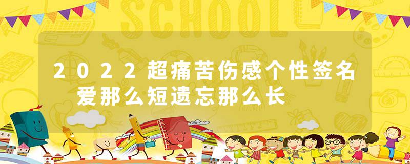 2022超痛苦伤感个性签名 爱那么短遗忘那么长