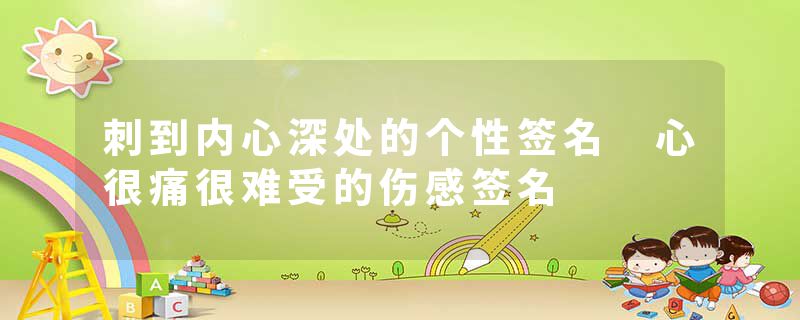 刺到内心深处的个性签名 心很痛很难受的伤感签名