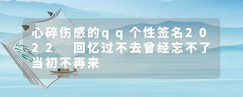 心碎伤感的qq个性签名2022 回忆过不去曾经忘不了当初不再来