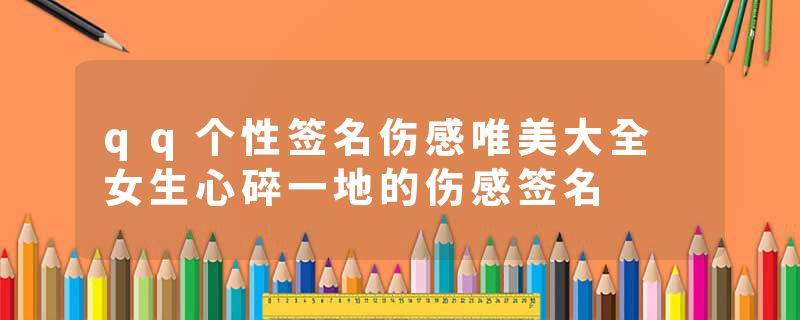 qq个性签名伤感唯美大全 女生心碎一地的伤感签名