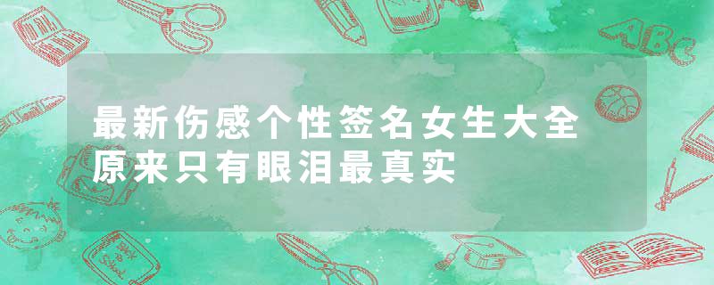 最新伤感个性签名女生大全 原来只有眼泪最真实
