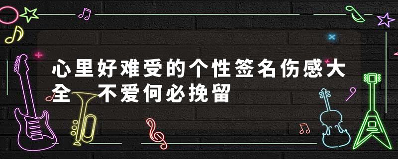 心里好难受的个性签名伤感大全 不爱何必挽留