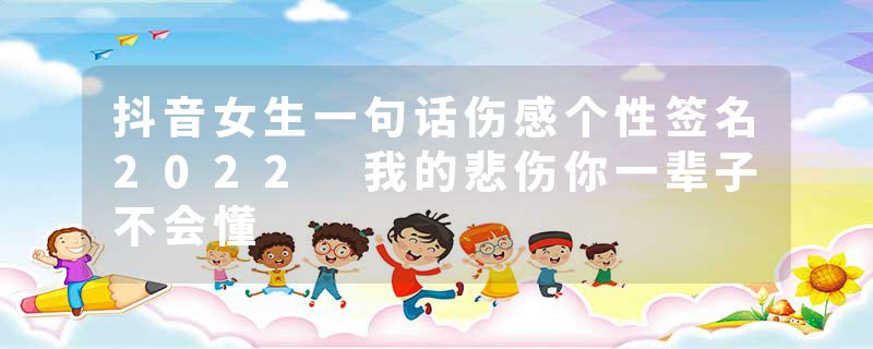 抖音女生一句话伤感个性签名2022 我的悲伤你一辈子不会懂