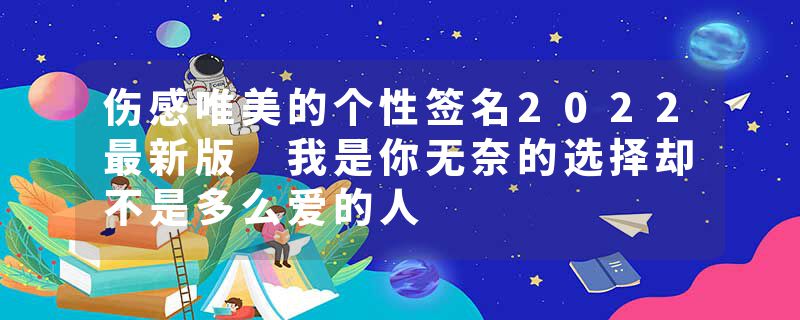 伤感唯美的个性签名2022最新版 我是你无奈的选择却不是多么爱的人