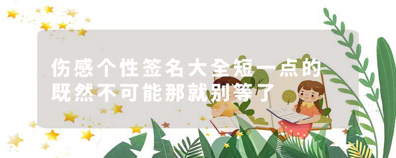 伤感个性签名大全短一点的 既然不可能那就别等了