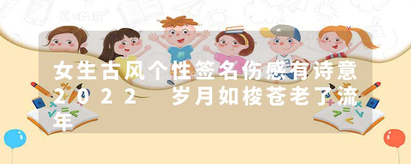 女生古风个性签名伤感有诗意2022 岁月如梭苍老了流年