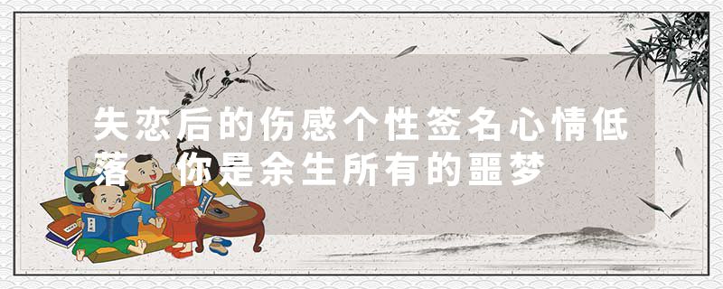 失恋后的伤感个性签名心情低落 你是余生所有的噩梦