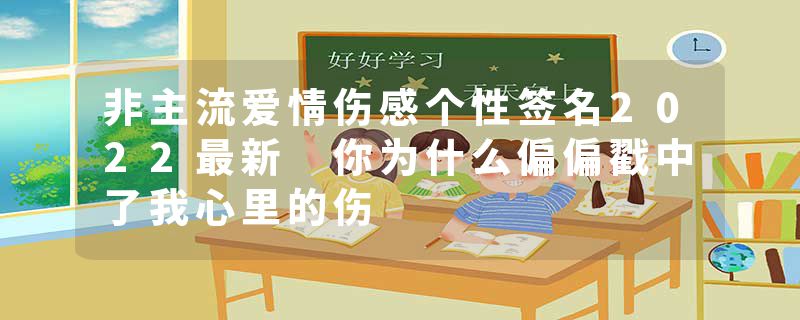 非主流爱情伤感个性签名2022最新 你为什么偏偏戳中了我心里的伤