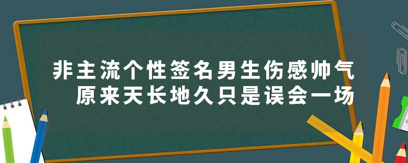 非主流个性签名男生伤感帅气 原来天长地久只是误会一场