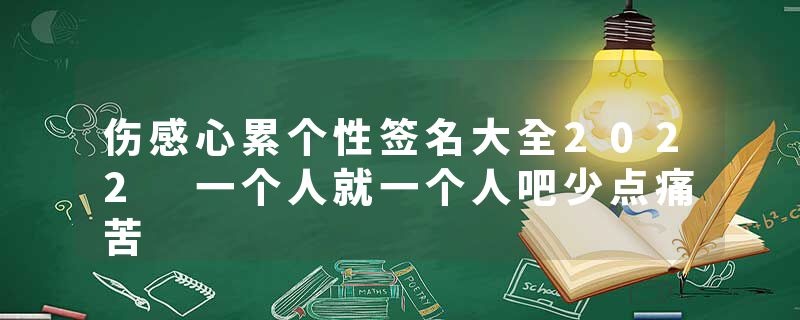 伤感心累个性签名大全2022 一个人就一个人吧少点痛苦