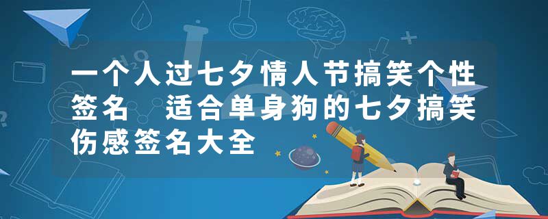 一个人过七夕情人节搞笑个性签名 适合单身狗的七夕搞笑伤感签名大全