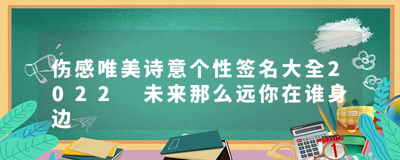 伤感唯美诗意个性签名大全2022 未来那么远你在谁身边