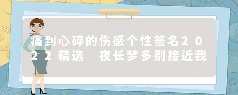 痛到心碎的伤感个性签名2022精选 夜长梦多别接近我