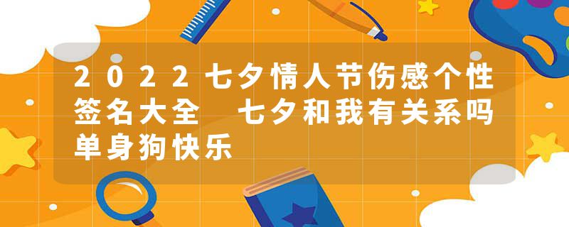 2022七夕情人节伤感个性签名大全 七夕和我有关系吗单身狗快乐