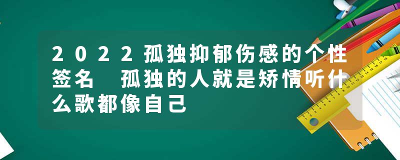 2022孤独抑郁伤感的个性签名 孤独的人就是矫情听什么歌都像自己