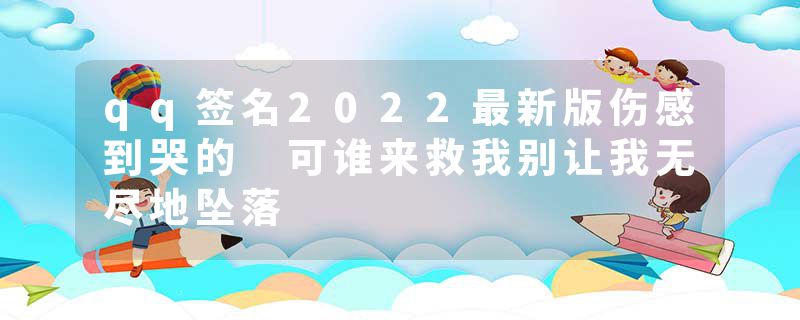 qq签名2022最新版伤感到哭的 可谁来救我别让我无尽地坠落