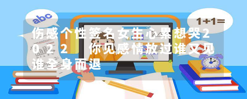 伤感个性签名女生心累想哭2022 你见感情放过谁又见谁全身而退