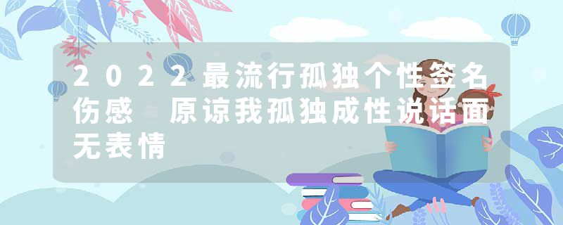 2022最流行孤独个性签名伤感 原谅我孤独成性说话面无表情