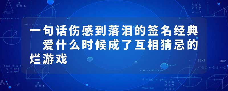 一句话伤感到落泪的签名经典 爱什么时候成了互相猜忌的烂游戏