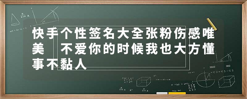 快手个性签名大全张粉伤感唯美 不爱你的时候我也大方懂事不黏人