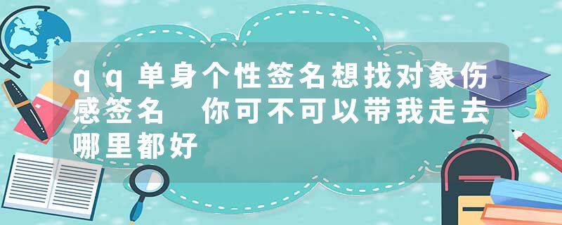 qq单身个性签名想找对象伤感签名 你可不可以带我走去哪里都好