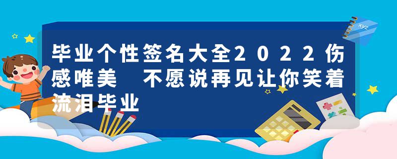 毕业个性签名大全2022伤感唯美 不愿说再见让你笑着流泪毕业