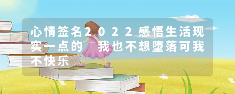 心情签名2022感悟生活现实一点的 我也不想堕落可我不快乐