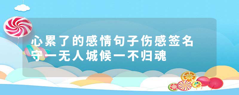 心累了的感情句子伤感签名 守一无人城候一不归魂