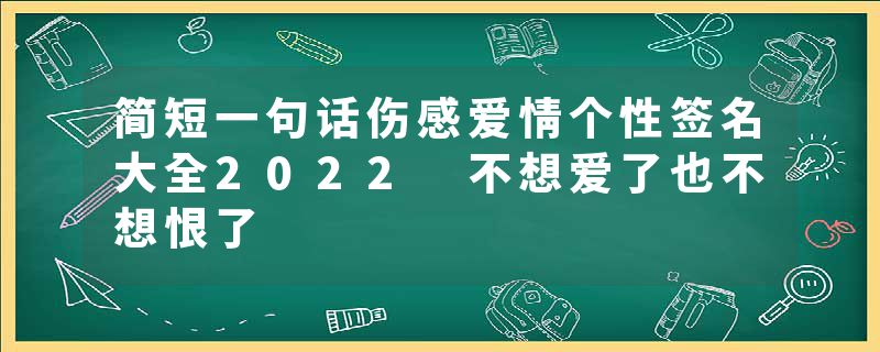 简短一句话伤感爱情个性签名大全2022 不想爱了也不想恨了