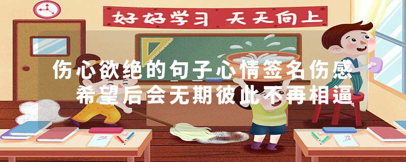 伤心欲绝的句子心情签名伤感 希望后会无期彼此不再相逼