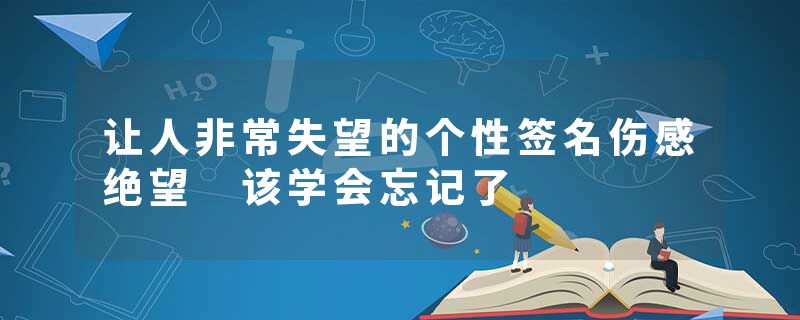 让人非常失望的个性签名伤感绝望 该学会忘记了