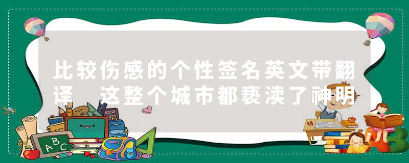 比较伤感的个性签名英文带翻译 这整个城市都亵渎了神明