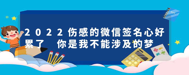 2022伤感的微信签名心好累了 你是我不能涉及的梦