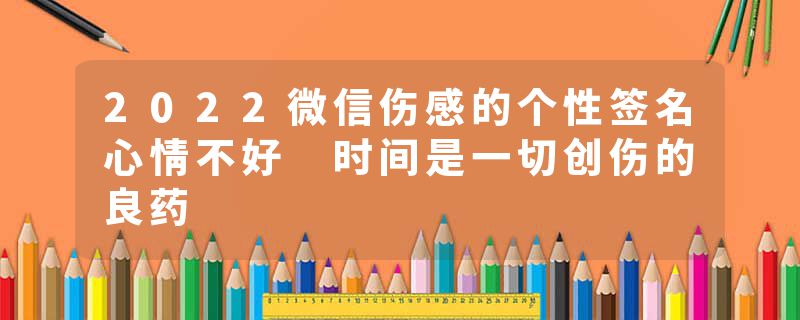 2022微信伤感的个性签名心情不好 时间是一切创伤的良药