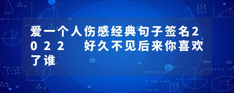 爱一个人伤感经典句子签名2022 好久不见后来你喜欢了谁