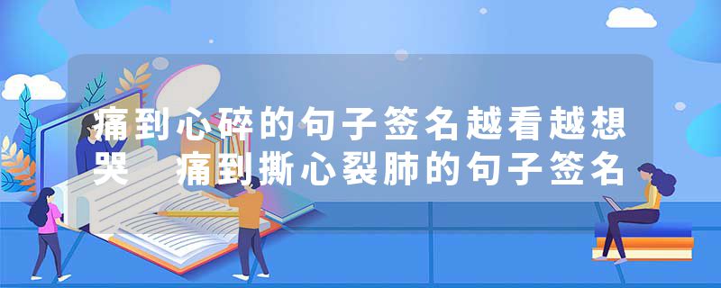 痛到心碎的句子签名越看越想哭 痛到撕心裂肺的句子签名