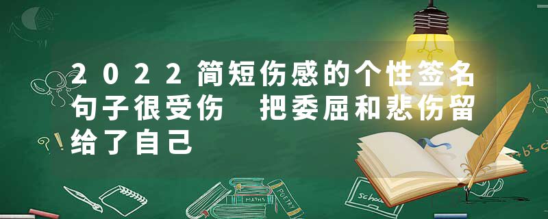 2022简短伤感的个性签名句子很受伤 把委屈和悲伤留给了自己