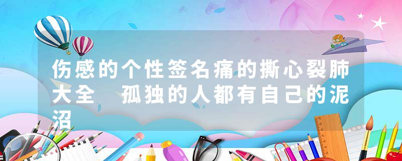 伤感的个性签名痛的撕心裂肺大全 孤独的人都有自己的泥沼