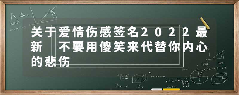 关于爱情伤感签名2022最新 不要用傻笑来代替你内心的悲伤