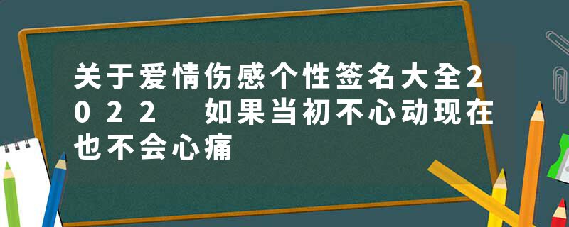 关于爱情伤感个性签名大全2022 如果当初不心动现在也不会心痛