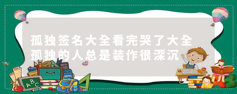 孤独签名大全看完哭了大全 孤独的人总是装作很深沉