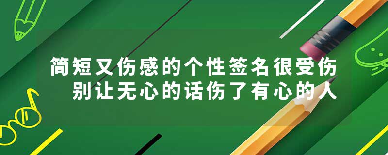 简短又伤感的个性签名很受伤 别让无心的话伤了有心的人