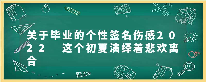 关于毕业的个性签名伤感2022 这个初夏演绎着悲欢离合